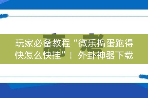 玩家必备教程“微乐捣蛋跑得快怎么快挂”！外卦神器下载安装（确实真的有挂)-知乎