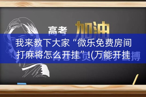 我来教下大家“微乐免费房间打麻将怎么开挂”!(万能开挂器)-知乎