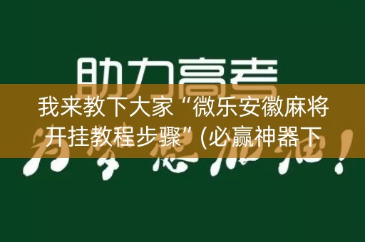 我来教下大家“微乐安徽麻将开挂教程步骤”(必赢神器下载)-知乎
