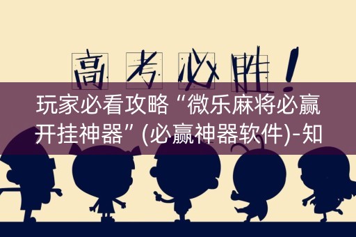 玩家必看攻略“微乐麻将必赢开挂神器”(必赢神器软件)-知乎