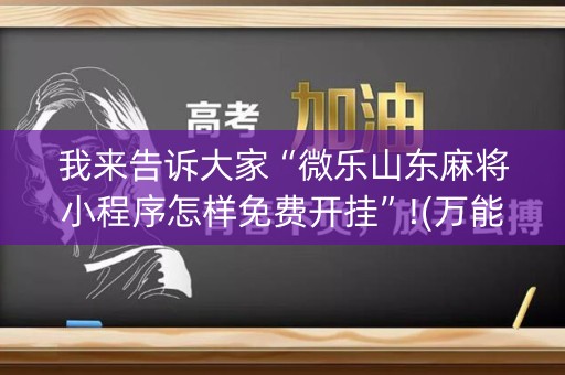 我来告诉大家“微乐山东麻将小程序怎样免费开挂”!(万能开挂器)-知乎