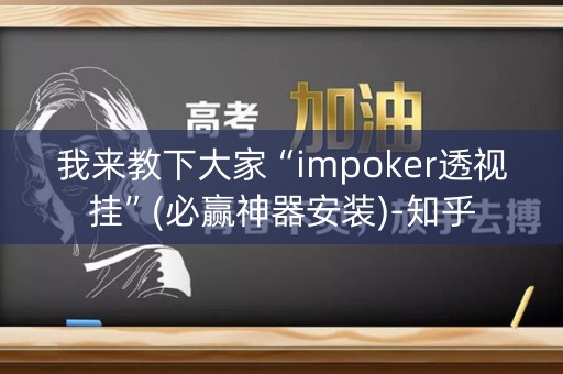 我来教下大家“impoker透视挂”(必赢神器安装)-知乎