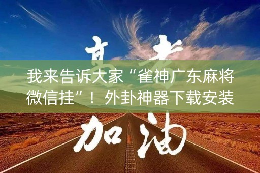 我来告诉大家“雀神广东麻将微信挂”！外卦神器下载安装（确实真的有挂)-知乎