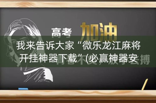 我来告诉大家“微乐龙江麻将开挂神器下载”(必赢神器安装)-知乎