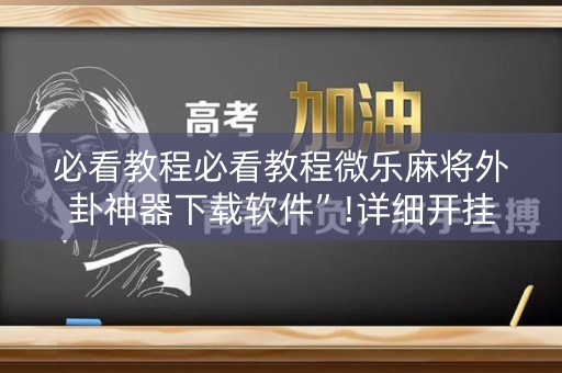 必看教程必看教程微乐麻将外卦神器下载软件”!详细开挂教程-知乎