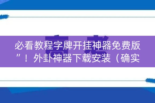 必看教程字牌开挂神器免费版”！外卦神器下载安装（确实真的有挂)-知乎