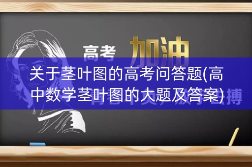 关于茎叶图的高考问答题(高中数学茎叶图的大题及答案)