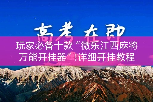 玩家必备十款“微乐江西麻将万能开挂器”!详细开挂教程-知乎