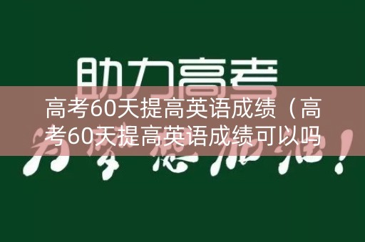 高考60天提高英语成绩（高考60天提高英语成绩可以吗）