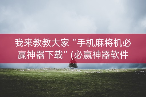 我来教教大家“手机麻将机必赢神器下载”(必赢神器软件)-知乎