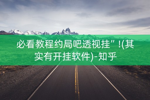 必看教程约局吧透视挂”!(其实有开挂软件)-知乎