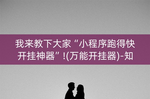 我来教下大家“小程序跑得快开挂神器”!(万能开挂器)-知乎