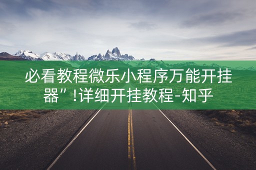 必看教程微乐小程序万能开挂器”!详细开挂教程-知乎