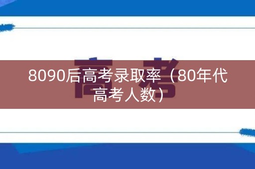8090后高考录取率（80年代高考人数）