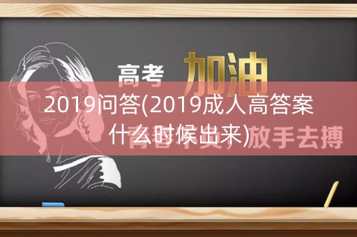 2019问答(2019成人高答案什么时候出来)
