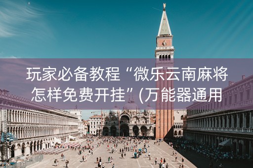 玩家必备教程“微乐云南麻将怎样免费开挂”(万能器通用版)-知乎