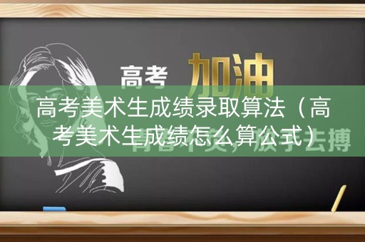 高考美术生成绩录取算法（高考美术生成绩怎么算公式）