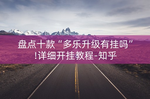 盘点十款“多乐升级有挂吗”!详细开挂教程-知乎