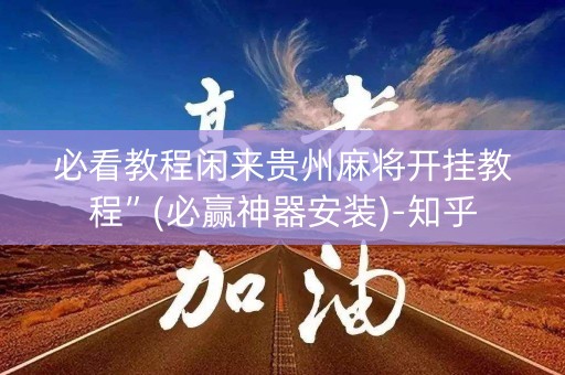 必看教程闲来贵州麻将开挂教程”(必赢神器安装)-知乎