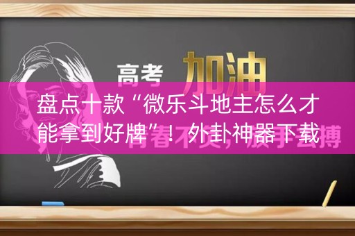 盘点十款“微乐斗地主怎么才能拿到好牌”！外卦神器下载安装（确实真的有挂)-知乎