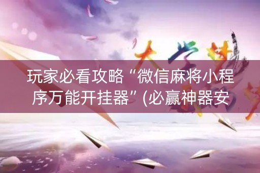 玩家必看攻略“微信麻将小程序万能开挂器”(必赢神器安装)-知乎