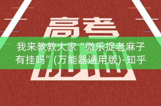 我来教教大家“微乐捉老麻子有挂吗”(万能器通用版)-知乎