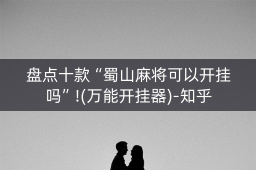 盘点十款“蜀山麻将可以开挂吗”!(万能开挂器)-知乎