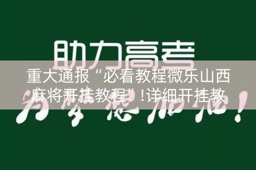 重大通报“必看教程微乐山西麻将开挂教程”!详细开挂教程-知乎