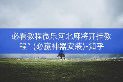 必看教程微乐河北麻将开挂教程”(必赢神器安装)-知乎