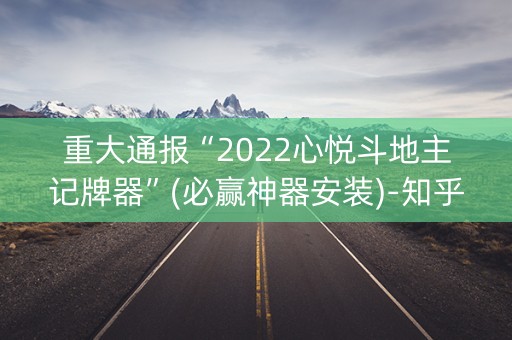 重大通报“2022心悦斗地主记牌器”(必赢神器安装)-知乎