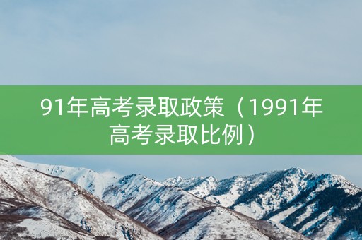 91年高考录取政策（1991年高考录取比例）