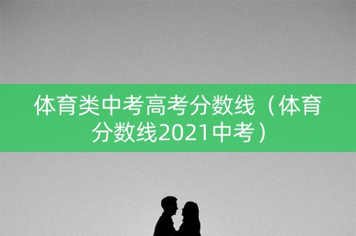 体育类中考高考分数线（体育分数线2021中考）