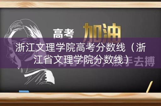 浙江文理学院高考分数线（浙江省文理学院分数线）
