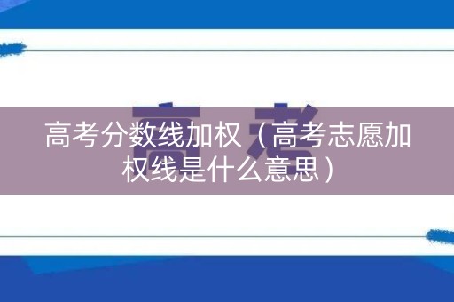 高考分数线加权（高考志愿加权线是什么意思）