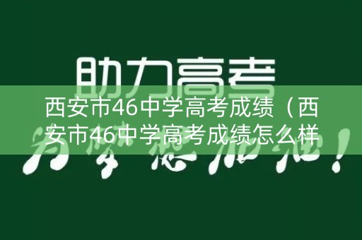 西安市46中学高考成绩（西安市46中学高考成绩怎么样）