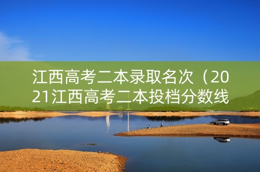 江西高考二本录取名次（2021江西高考二本投档分数线公布!）