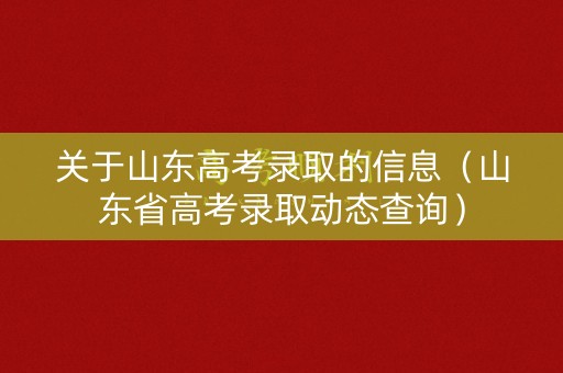 关于山东高考录取的信息（山东省高考录取动态查询）