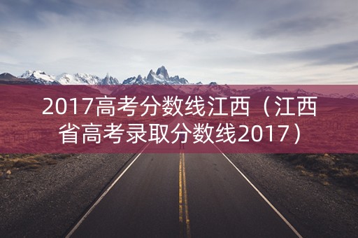 2017高考分数线江西（江西省高考录取分数线2017）