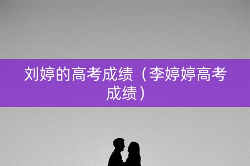 刘婷的高考成绩（李婷婷高考成绩）