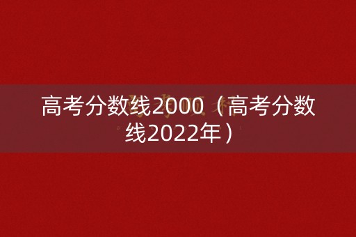 高考分数线2000（高考分数线2022年）