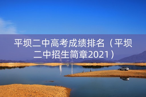 平坝二中高考成绩排名（平坝二中招生简章2021）