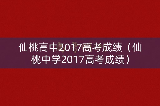 仙桃高中2017高考成绩（仙桃中学2017高考成绩）
