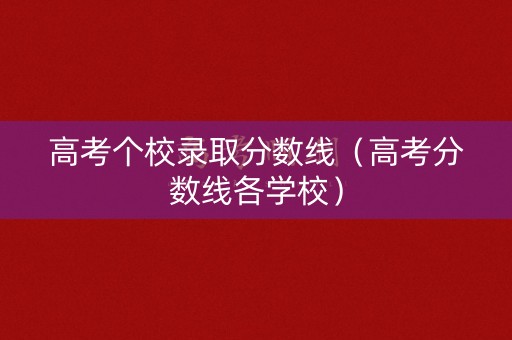 高考个校录取分数线（高考分数线各学校）