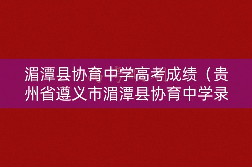 湄潭县协育中学高考成绩（贵州省遵义市湄潭县协育中学录取分数）