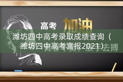 潍坊四中高考录取成绩查询（潍坊四中高考喜报2021）