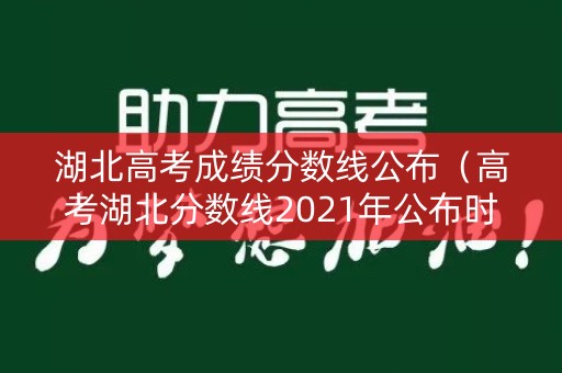 湖北高考成绩分数线公布（高考湖北分数线2021年公布时间）
