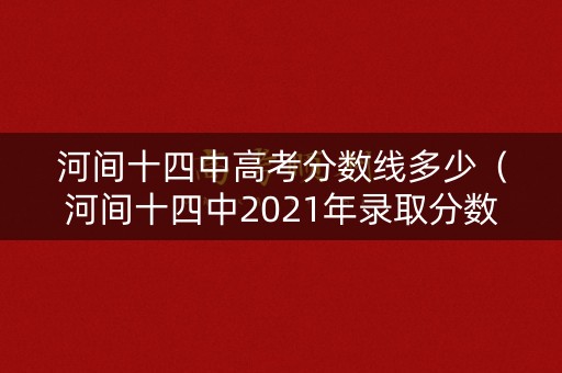 河间十四中高考分数线多少（河间十四中2021年录取分数线）