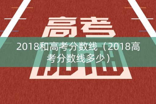 2018和高考分数线（2018高考分数线多少）