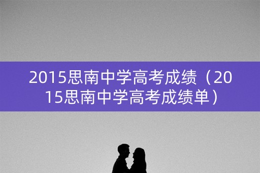 2015思南中学高考成绩（2015思南中学高考成绩单）