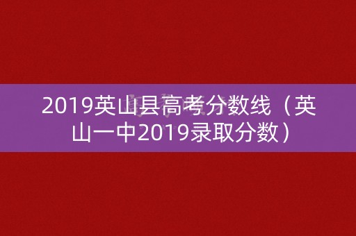 2019英山县高考分数线（英山一中2019录取分数）